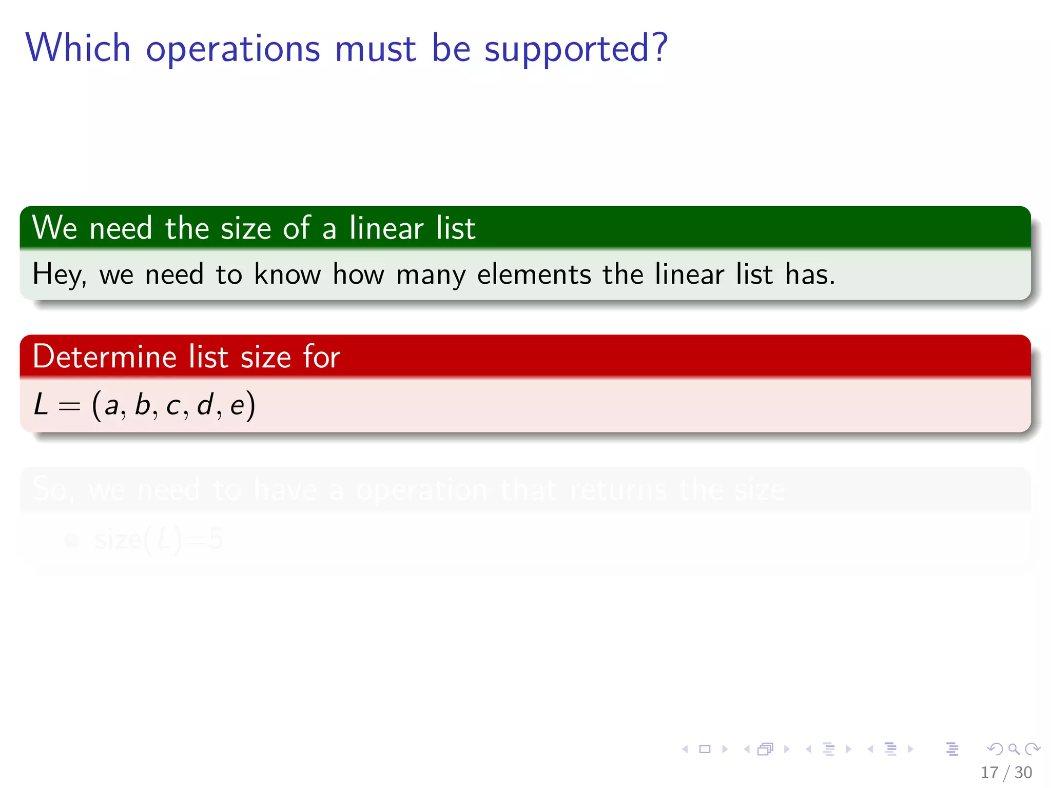 Images/cinvestav-
Which operations must be supported?
We need the size of a linear list
Hey, we need to know how many elements the linear list has.
Determine list size for
L = (a, b, c, d, e)
So, we need to have a operation that returns the size
size(L)=5
17 / 30
 