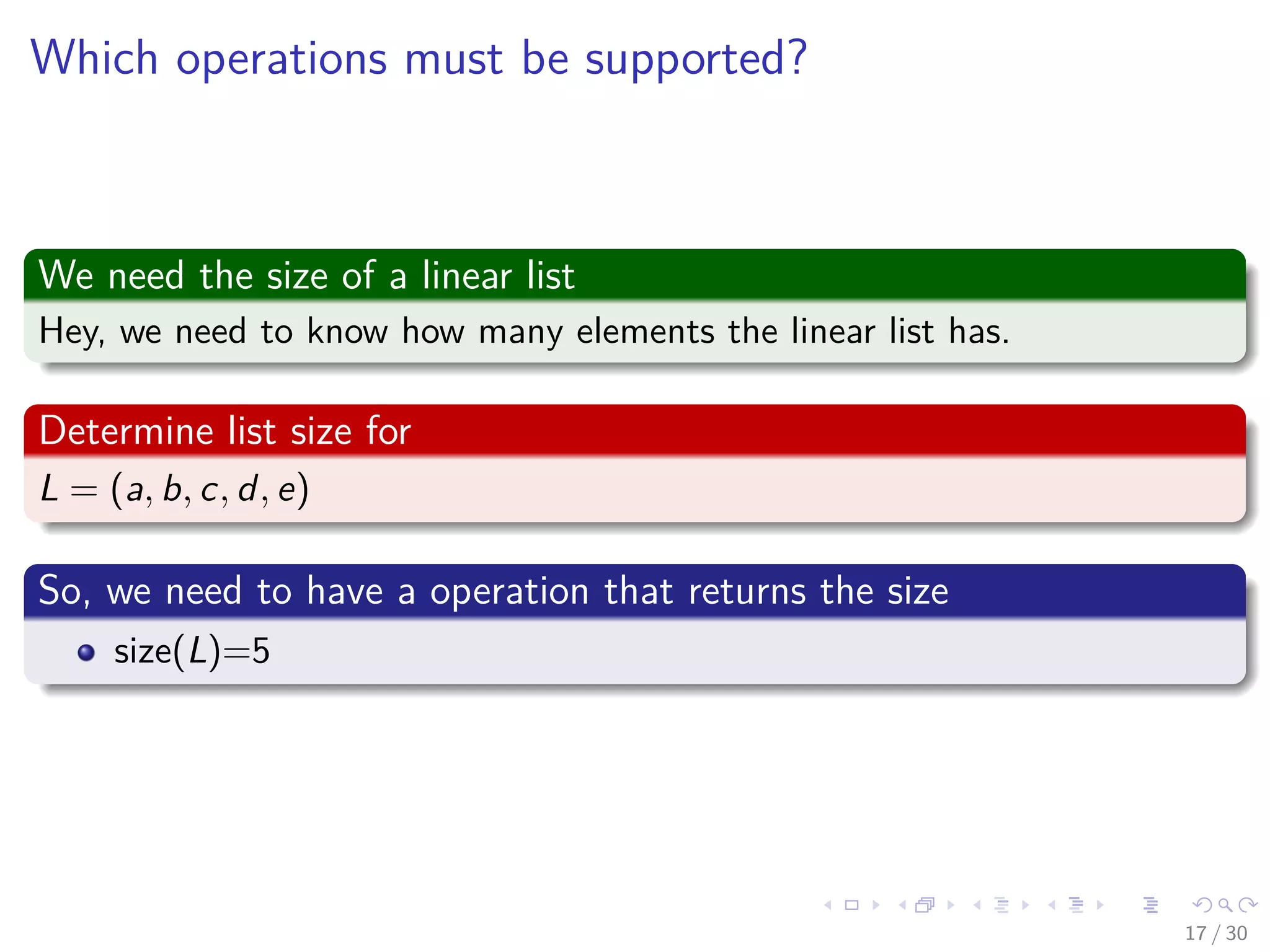 Images/cinvestav-
Which operations must be supported?
We need the size of a linear list
Hey, we need to know how many elements the linear list has.
Determine list size for
L = (a, b, c, d, e)
So, we need to have a operation that returns the size
size(L)=5
17 / 30
 