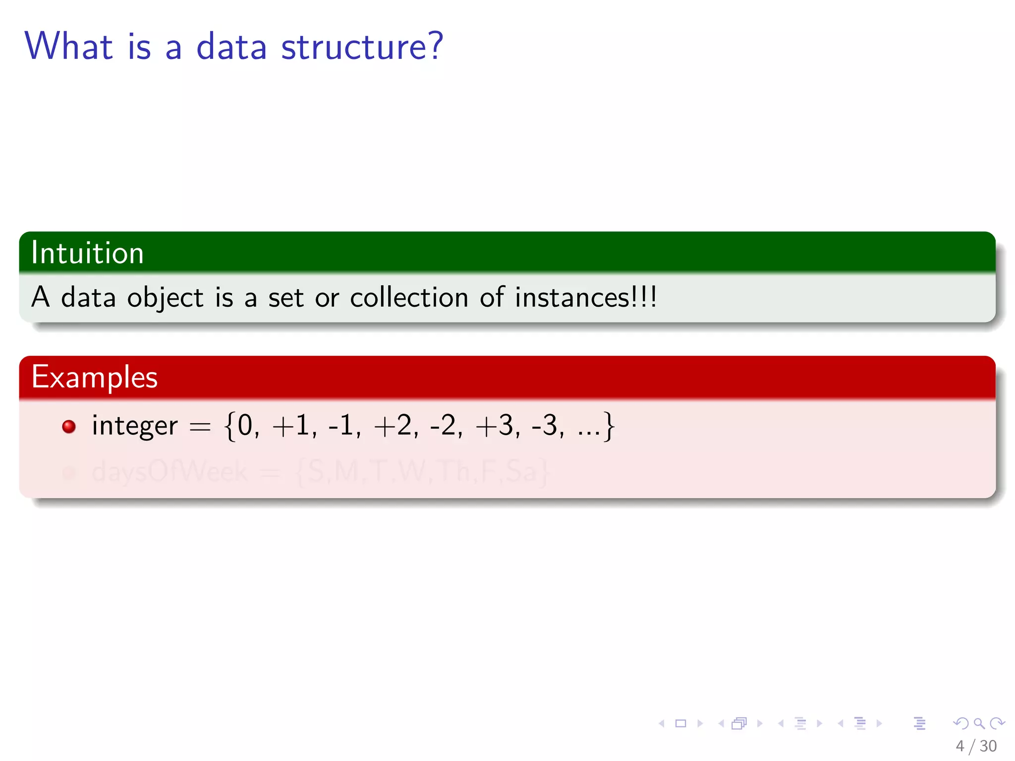 Images/cinvestav-
What is a data structure?
Intuition
A data object is a set or collection of instances!!!
Examples
integer = {0, +1, -1, +2, -2, +3, -3, ...}
daysOfWeek = {S,M,T,W,Th,F,Sa}
4 / 30
 
