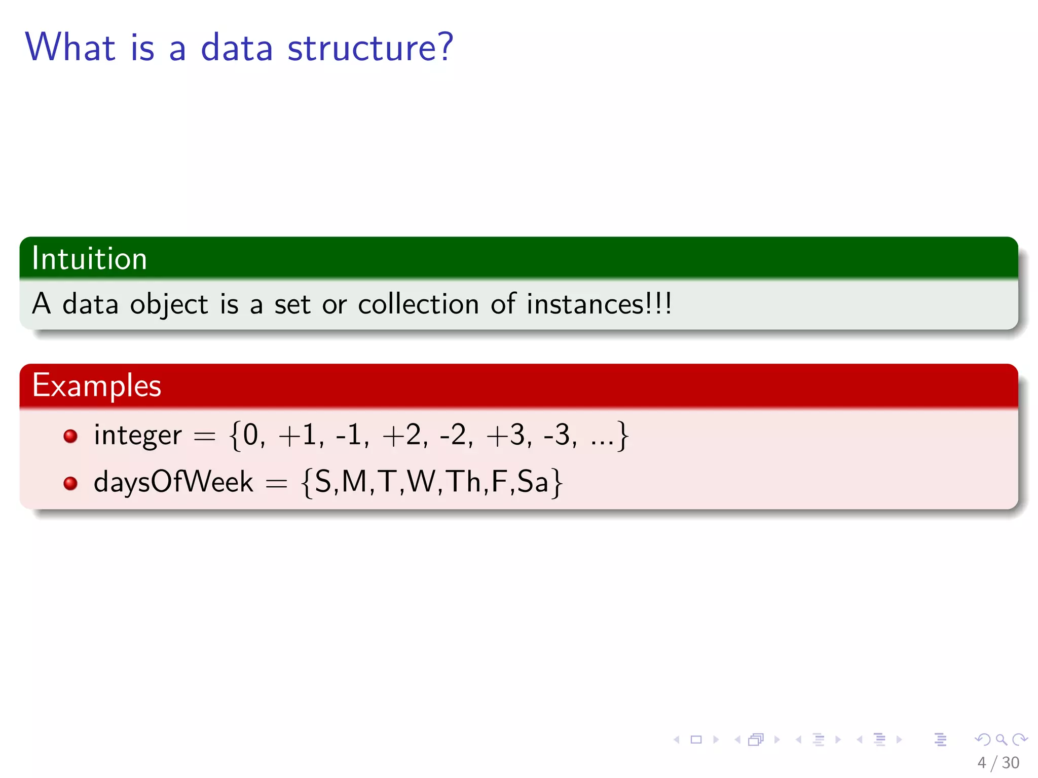 Images/cinvestav-
What is a data structure?
Intuition
A data object is a set or collection of instances!!!
Examples
integer = {0, +1, -1, +2, -2, +3, -3, ...}
daysOfWeek = {S,M,T,W,Th,F,Sa}
4 / 30
 
