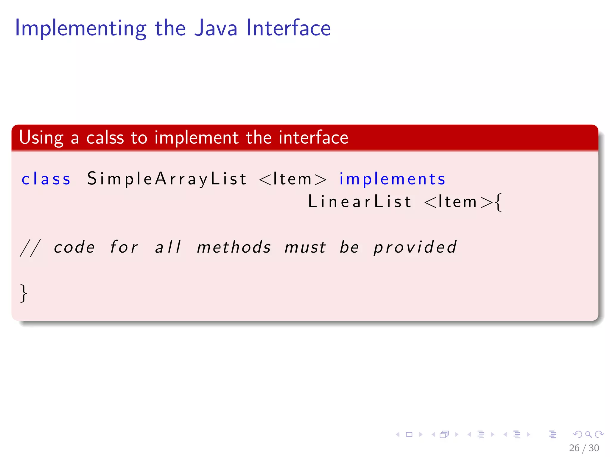 Images/cinvestav-
Implementing the Java Interface
Using a calss to implement the interface
c l a s s SimpleArrayList <Item> implements
L i n e a r L i s t <Item>{
// code f o r a l l methods must be provided
}
26 / 30
 