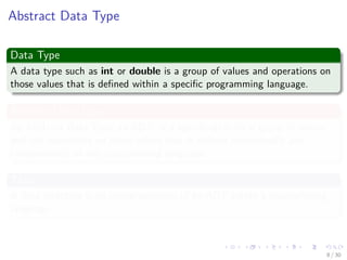 Images/cinvestav-
Abstract Data Type
Data Type
A data type such as int or double is a group of values and operations on
those values that is deﬁned within a speciﬁc programming language.
Abstract Data Type
An Abstract Data Type, or ADT, is a speciﬁcation for a group of values
and the operations on those values that is deﬁned conceptually and
independently of any programming language.
Thus
A data structure is an implementation of an ADT within a programming
language.
8 / 30
 