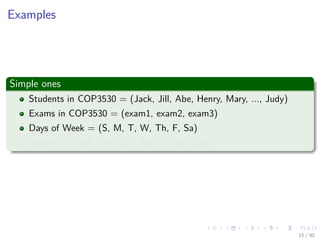 Images/cinvestav-
Examples
Simple ones
Students in COP3530 = (Jack, Jill, Abe, Henry, Mary, ..., Judy)
Exams in COP3530 = (exam1, exam2, exam3)
Days of Week = (S, M, T, W, Th, F, Sa)
Months = (Jan, Feb, Mar, Apr, ..., Nov, Dec)
15 / 30
 