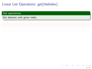 Images/cinvestav-
Linear List Operations: get(theIndex)
Get operations
Get element with given index.
For example
L = (a, b, c, d, e)
Thus
get(0) = a
get(2) = c
get(4) = e
get(-1) = error
get(9) = error
18 / 30
 