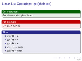 Images/cinvestav-
Linear List Operations: get(theIndex)
Get operations
Get element with given index.
For example
L = (a, b, c, d, e)
Thus
get(0) = a
get(2) = c
get(4) = e
get(-1) = error
get(9) = error
18 / 30
 