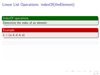 Images/cinvestav-
Linear List Operations: indexOf(theElement)
IndexOf operations
Determine the index of an element.
Example
L = (a, b, d, b, a)
Thus
indexOf(d) = 2
indexOf(a) = 0
indexOf(z) = -1
19 / 30
 