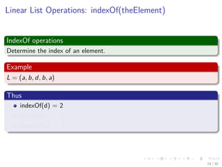 Images/cinvestav-
Linear List Operations: indexOf(theElement)
IndexOf operations
Determine the index of an element.
Example
L = (a, b, d, b, a)
Thus
indexOf(d) = 2
indexOf(a) = 0
indexOf(z) = -1
19 / 30
 