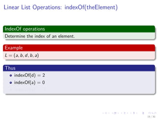 Images/cinvestav-
Linear List Operations: indexOf(theElement)
IndexOf operations
Determine the index of an element.
Example
L = (a, b, d, b, a)
Thus
indexOf(d) = 2
indexOf(a) = 0
indexOf(z) = -1
19 / 30
 
