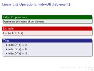 Images/cinvestav-
Linear List Operations: indexOf(theElement)
IndexOf operations
Determine the index of an element.
Example
L = (a, b, d, b, a)
Thus
indexOf(d) = 2
indexOf(a) = 0
indexOf(z) = -1
19 / 30
 