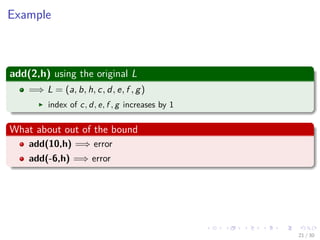 Images/cinvestav-
Example
add(2,h) using the original L
=⇒ L = (a, b, h, c, d, e, f , g)
index of c, d, e, f , g increases by 1
What about out of the bound
add(10,h) =⇒ error
add(-6,h) =⇒ error
21 / 30
 