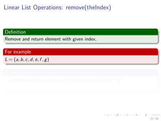 Images/cinvestav-
Linear List Operations: remove(theIndex)
Deﬁnition
Remove and return element with given index.
For example
L = (a, b, c, d, e, f , g)
Example
Remove(2) returns c and L becomes (a, b, d, e, f , g)
Index of d, e, f , g decreases by 1
22 / 30
 