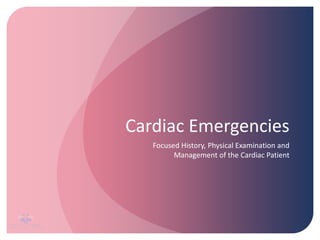 Cardiac Emergencies
Focused History, Physical Examination and
Management of the Cardiac Patient
 
