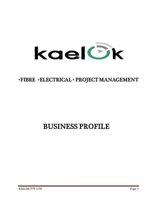 KAELOK PTY LTD Page 1
•FIBRE •ELECTRICAL • PROJECT MANAGEMENT
BUSINESS PROFILE
 