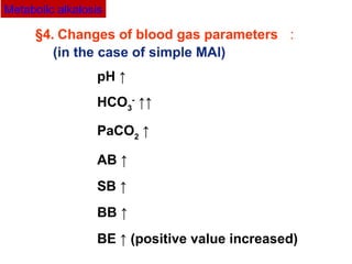 §4. Changes of blood gas parameters ：
pH ↑
HCO3
-
↑↑
PaCO2
↑
AB ↑
SB ↑
BB ↑
BE ↑ (positive value increased)
Metabolic alkalosis
(in the case of simple MAl)
 