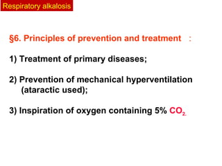 §6. Principles of prevention and treatment ：
1) Treatment of primary diseases;
2) Prevention of mechanical hyperventilation
(ataractic used);
3) Inspiration of oxygen containing 5% CO2.
Respiratory alkalosis
 