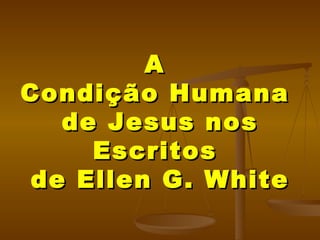 A  Condição Humana  de Jesus  nos Escritos  de Ellen G. White 