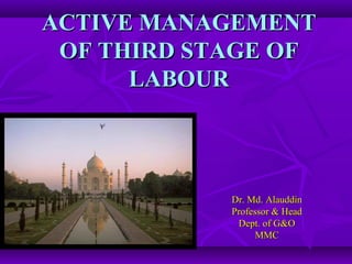 ACTIVE MANAGEMENT OF THIRD STAGE OF LABOUR Dr. Md. Alauddin Professor & Head Dept. of G&O MMC 
