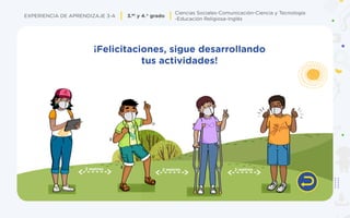 Ciencias Sociales-Comunicación-Ciencia y Tecnología
-Educación Religiosa-Inglés
EXPERIENCIA DE APRENDIZAJE 3-A 3.er y 4.° grado
¡Felicitaciones, sigue desarrollando
tus actividades!
 