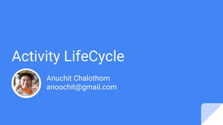 Activity LifeCycle
Anuchit Chalothorn
anoochit@gmail.com
 