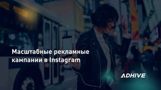 Масштабные рекламные
кампании в Instagram
 