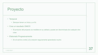 Proyecto
• Temporal
• Siempre tienen un inicio y un fin
• Crea un resultado ÚNICO
• El producto del proyecto es medible en su calidad y puede ser discriminado de cualquier otra
cosa
• Elaborado Progresivamente
• En el camino rumbo a la creación seguramente aprenderás mucho
1 / 2 6 / 2 0 2 1
37
 