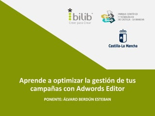 Aprende a optimizar la gestión de tus
campañas con Adwords Editor
PONENTE: ÁLVARO BERDÚN ESTEBAN
 