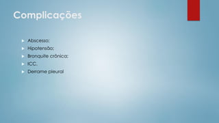 Complicações
 Abscesso;
 Hipotensão;
 Bronquite crônica;
 ICC.
 Derrame pleural
 