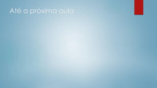 Até a próxima aula
 