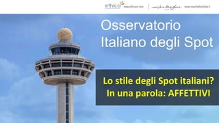 Osservatorio
Italiano degli Spot
Lo stile degli Spot italiani?
In una parola: AFFETTIVI
 