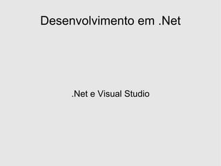 Desenvolvimento em .Net




     .Net e Visual Studio