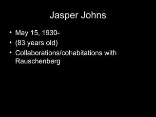 Jasper Johns
• May 15, 1930-
• (83 years old)
• Collaborations/cohabitations with
Rauschenberg
 