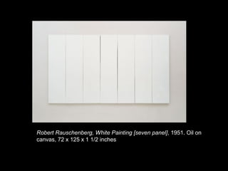 Robert Rauschenberg, White Painting [seven panel], 1951. Oil on
canvas, 72 x 125 x 1 1/2 inches
 