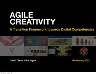 AGILE
CREATIVITY
A Transition Framework towards Digital Competencies
November, 2012Danni Dixon, Clint Bryce
Monday 12 August 13
 