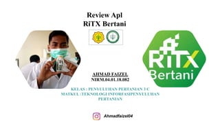 Review Apl
RiTX Bertani
AHMAD FAIZEL
NIRM.04.01.18.082
KELAS : PENYULUHAN PERTANIAN 3 C
MATKUL :TEKNOLOGI INFORFASIPENYULUHAN
PERTANIAN
Ahmadfaizel04
 