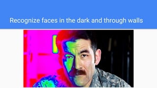 Recognize faces in the dark and through walls
 