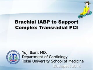 Brachial IABP to Support
Complex Transradial PCI
Yuji Ikari, MD.
Department of Cardiology
Tokai University School of Medicine
Budapest 2016
 