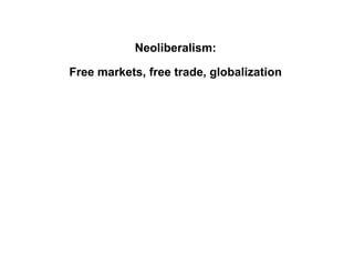 Neoliberalism:
Free markets, free trade, globalization
 