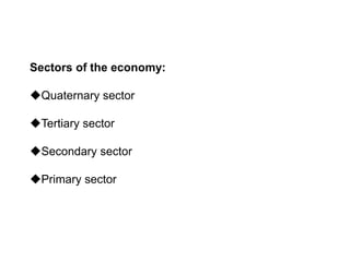 Sectors of the economy:
Quaternary sector
Tertiary sector
Secondary sector
Primary sector
 