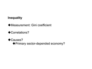 Inequality
Measurement: Gini coefficient
Correlations?
Causes?
Primary sector-depended economy?
 