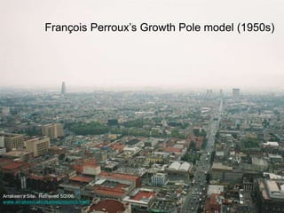 François Perroux’s Growth Pole model (1950s)
Arrakeen’s Site. Retrieved 5/2/06:
www.arrakeen.ch/usamex/mexico.html
 