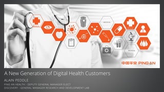 A New Generation of Digital Health Customers
ALAIN PEDDLE
PING AN HEALTH - DEPUTY GENERAL MANAGER ELECT
DISCOVERY - GENERAL MANAGER RESEARCH AND DEVELOPMENT LAB
 