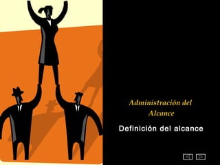 Administración del
      Alcance

Definición del alcance
 