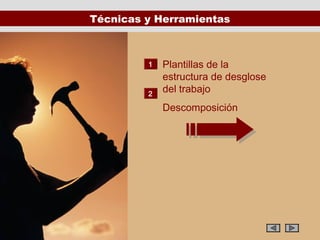 Técnicas y Herramientas



         1   Plantillas de la
             estructura de desglose
         2
             del trabajo
             Descomposición
 