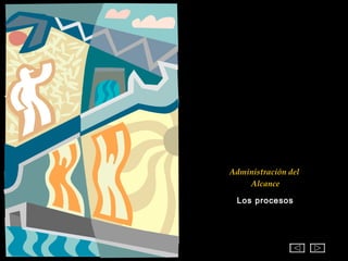 Administración del
    Alcance

 Los procesos
 