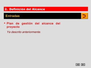 2. Definición del Alcance

Entradas

 Plan de gestión del alcance del
  proyecto
 Ya descrito anteriormente.
 