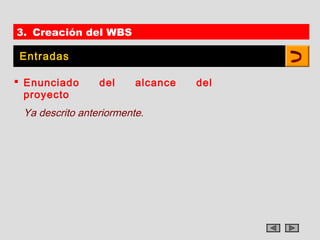 3. Creación del WBS

Entradas

 Enunciado      del     alcance   del
  proyecto
 Ya descrito anteriormente.
 
