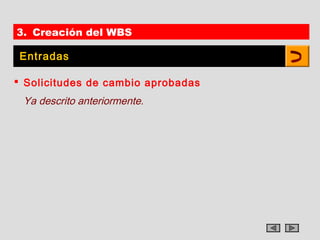 3. Creación del WBS

 Entradas

 Solicitudes de cambio aprobadas
 Ya descrito anteriormente.
 