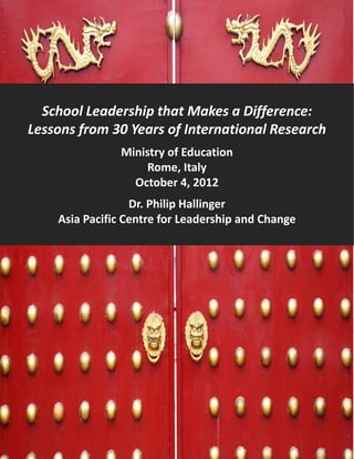School Leadership that Makes a Difference:School Leadership that Makes a Difference: 
Lessons from 30 Years of International Research
Ministry of Education
Rome, Italy, y
October 4, 2012
Dr. Philip Hallinger
Asia Pacific Centre for Leadership and Change
 