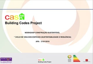 Building Codes Project

                WORKSHOP CONSTRUÇÃO SUSTENTÁVEL

     “ CICLO DE VIDA DOS EDIFÍCIOS (SUSTENTABILIDADE E RESILÊNCIA)

                            APA - 21/01/2010




                              Building Codes Project
 