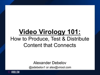 VIROOL.COM1 |
Alexander Debelov
@adebelov1 or alex@virool.com
Video Virology 101:
How to Produce, Test & Distribute
Content that Connects
 